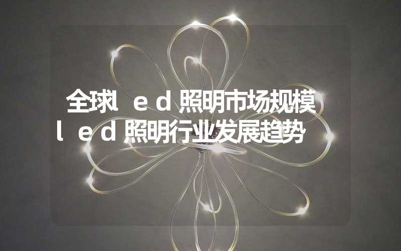 全球led照明市场规模 led照明行业发展趋势